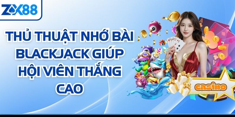 Thủ Thuật Nhớ Bài Blackjack Giúp Hội Viên Thắng Cao